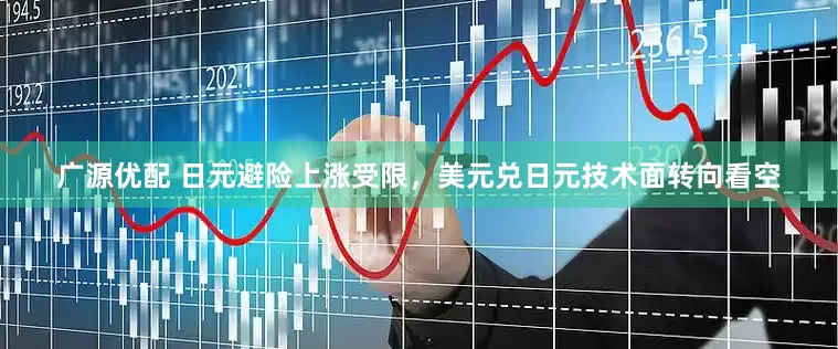 广源优配 日元避险上涨受限，美元兑日元技术面转向看空