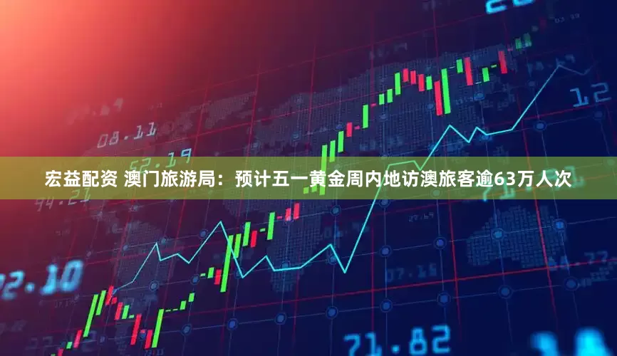 宏益配资 澳门旅游局：预计五一黄金周内地访澳旅客逾63万人次