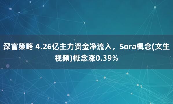 深富策略 4.26亿主力资金净流入，Sora概念(文生视频)概念涨0.39%