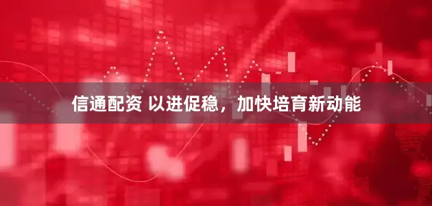 信通配资 以进促稳，加快培育新动能