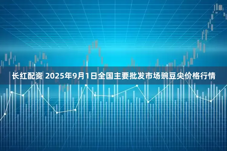 长红配资 2025年9月1日全国主要批发市场豌豆尖价格行情