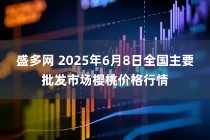 盛多网 2025年6月8日全国主要批发市场樱桃价格行情
