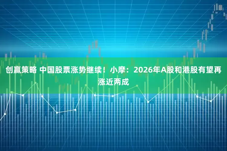 创赢策略 中国股票涨势继续！小摩：2026年A股和港股有望再涨近两成