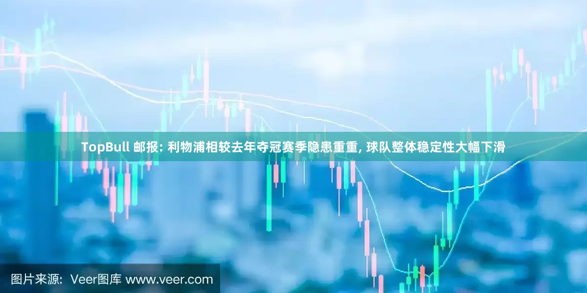 TopBull 邮报: 利物浦相较去年夺冠赛季隐患重重, 球队整体稳定性大幅下滑